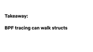 Takeaway:
BPF tracing can walk structs
 