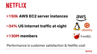 >150k AWS EC2 server instances
~34% US Internet traffic at night
>130M members
Performance is customer satisfaction & Netf...