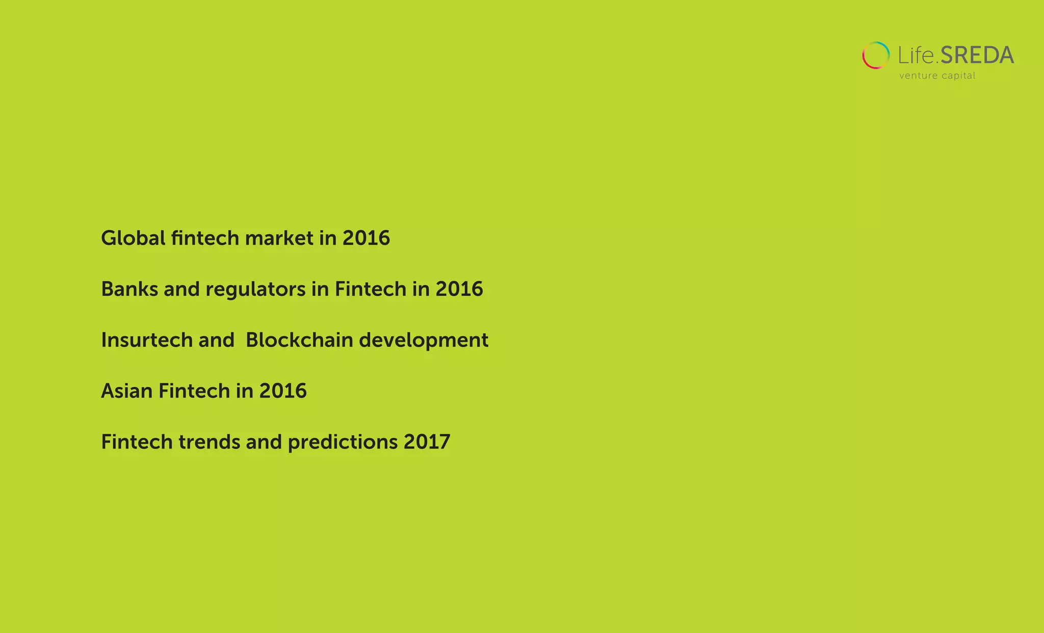 Global ﬁntech market in 2016
Banks and regulators in Fintech in 2016
Insurtech and Blockchain development
Asian Fintech in 2016
Fintech trends and predictions 2017
 