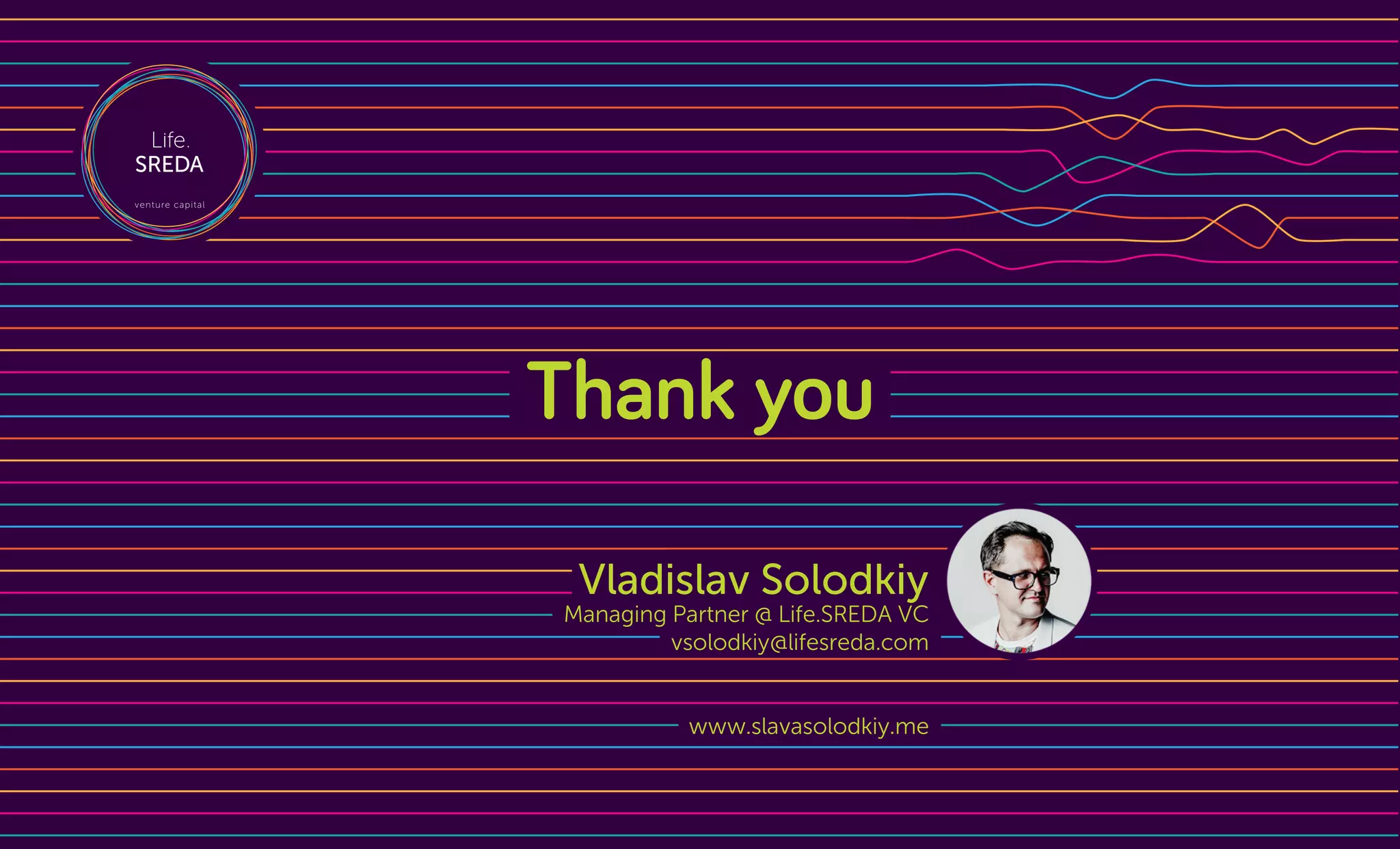 Thank you
Vladislav Solodkiy
Managing Partner @ Life.SREDA VC
vsolodkiy@lifesreda.com
www.slavasolodkiy.me
 