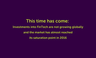 This time has come:
Investments into FinTech are not growing globally
and the market has almost reached
its saturation poi...