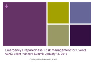 +
Emergency Preparedness: Risk Management for Events
AENC Event Planners Summit, January 11, 2016
Christy Marcinkowski, CMP
 