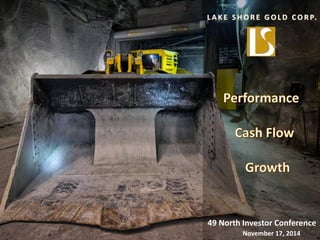 1 
LAKE SHORE GOLD CORP. 
49 North Investor Conference 
November 17, 2014  