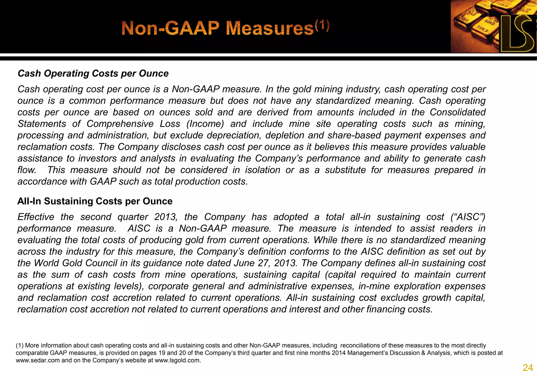 24
Probable Reserves(1) Tonnes Au Grade (g/t) Contained Ounces
Timmins West Mine 3,332,000 4.6 492,200
Bell Creek Mine 707,000 4.7 106,600
Total 4,039,000 4.6 598,800
Measured & Indicated(2) Tonnes Au Grade (g/t) Contained Ounces
Timmins West Mine 4,364,000 5.1 715,000
Gold River 690,000 5.3 117,000
Bell Creek Mine 4,542,000 4.6 672,000
Vogel 2,219,000 1.75(3) 125,000
Marlhill 395,000 4.5 57,000
Fenn Gib 40,800,000 0.99(3) 1,300,000
Total 2,985,000
Inferred Tonnes Au Grade (g/t) Contained Ounces
Timmins West Mine 2,939,000 5.5 516,000
Gold River 5,273,000 6.1 1,028,000
Bell Creek Mine 5,935,000 4.6 872,000
Vogel 1,459,000 3.60(4) 169,000
Fenn-Gib 24,500,000 0.95(3) 750,000
Total 3,335,000
(1) Reserves as at March 2014 and calculated using average price of US$1,100/oz (2) Resources are inclusive of reserves  (3) Open‐pit resources  (4) Combination of underground and open‐pit 
resources.  See  press release dated March 18, 2014 for details of assumptions and estimates used in reserve and resource calculations for Timmins West Mine and Bell Creek Mine. See 
www.lsgold.com for estimates and assumptions relating to resources at other properties 
 