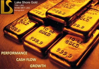 TSX, NYSE MKT: LSG
Lake Shore Gold
TSX: LSG
NYSE MKT: LSG
Lake Shore Gold
TSX: LSG
NYSE MKT: LSG
1
February 2015
 