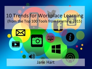 10	
  Trends	
  for	
  Workplace	
  Learning	
  
(from	
  the	
  Top	
  100	
  Tools	
  for	
  Learning	
  2015)	
  
Jane	
  Hart	
  
 