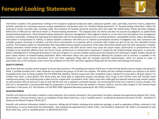 Information included in this presentation relating to the Company's expected production levels, production growth, costs, cash flows, economic returns, exploration
activities, potential for increasing resources, project expenditures and business plans are "forward-looking statements" or "forward-looking information" within the
meaning of certain securities laws, including under the provisions of Canadian provincial securities laws and under the United States Private Securities Litigation
Reform Act of 1995 and are referred to herein as "forward-looking statements." The Company does not intend, and does not assume any obligation, to update these
forward-looking statements. These forward-looking statements represent management's best judgment based on current facts and assumptions that management
considers reasonable, including that operating and capital plans will not be disrupted by issues such as mechanical failure, unavailability of parts, labour disturbances,
interruption in transportation or utilities, or adverse weather conditions, that there are no material unanticipated variations in budgeted costs, that contractors will
complete projects according to schedule, and that actual mineralization on properties will be consistent with models and will not be less than identified mineral
reserves. The Company makes no representation that reasonable business people in possession of the same information would reach the same conclusions. Forward-
looking statements involve known and unknown risks, uncertainties and other factors which may cause the actual results, performance or achievements of the
Company to be materially different from any future results, performance or achievements expressed or implied by the forward-looking statements. In particular,
delays in development or mining and fluctuations in the price of gold or in currency markets could prevent the Company from achieving its targets. Readers should not
place undue reliance on forward-looking statements. More information about risks and uncertainties affecting the Company and its business is available in the
Company's most recent Annual Information Form and other regulatory filings with the Canadian Securities Administrators, which are posted on sedar at
www.sedar.com, or the Company’s most recent Annual Report on Form 40-F and other regulatory filings with the Securities and Exchange Commission.
QUALITY CONTROL
Lake Shore Gold has a quality control program to ensure best practices in the sampling and analysis of drill core. A total of three Quality Control samples consisting of 1
blank, 1 certified standard and 1 reject duplicate are inserted into groups of 20 drill core samples. The blanks and the certified standards are checked to be within
acceptable limits prior to being accepted into the GEMS SQL database. Routine assays have been completed using a standard fire assay with a 30-gram aliquot. For
samples that return a value greater than three grams per tonne gold on exploration projects and greater than 10 gpt at the Timmins mine and Thunder Creek
underground project, the remaining pulp is taken and fire assayed with a gravimetric finish. Select zones with visible gold are typically tested by pulp metallic analysis
on some projects. NQ size drill core is saw cut and half the drill core is sampled in standard intervals. The remaining half of the core is stored in a secure location. The
drill core is transported in security-sealed bags for preparation at ALS Chemex Prep Lab located in Timmins, Ontario, and the pulps shipped to ALS Chemex Assay
Laboratory in Vancouver, B.C. ALS Chemex is an ISO 9001-2000 registered laboratory preparing for ISO 17025 certification.
QUALIFIED PERSON
Scientific and technical information related to mine production and reserves contained in this presentation has been reviewed and approved by Natasha Vaz, P.Eng.,
Vice-President, Technical Services, who is an employee of Lake Shore Gold Corp., and a “qualified person” as defined by National Instrument 43-101 – Standards of
Disclosure for Mineral Projects (“NI 43-101”).
Scientific and technical information related to resources, drilling and all matters involving mine production geology, as well as exploration drilling, contained in this
presentation, or source material for this presentation, was reviewed and approved by Eric Kallio, P.Geo., Vice-President, Exploration. Mr. Kallio is an employee of Lake
Shore Gold Corp., and is a “qualified person” as defined by NI 43-101.
Forward-Looking Statements
2
 