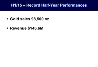  Gold sales 98,500 oz
 Revenue $146.6M
H1/15 – Record Half-Year Performances
 
