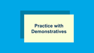 Practice with
Demonstratives
 