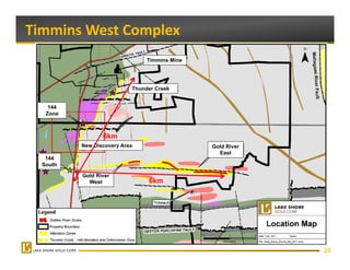 Timmins West Complex 
                                Timmins Mine




                           Thunder Creek


    144
   Zone



                 6km
          New Discovery Area                   Gold River
                                                 East
   144
  South

          Gold River
   144      West                6km
  South
  S th




                                                            25
 