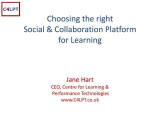 Choosing the right 
Social & Collaboration Platform
          for Learning



             Jane Hart
       CEO, Centre for Learning &
       Performance Technologies
           www.C4LPT.co.uk
 