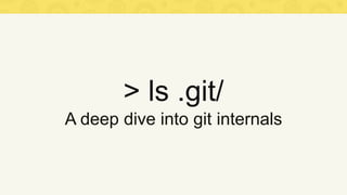> ls .git/
A deep dive into git internals
 