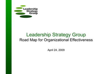 Leadership Strategy Group Road Map for Organizational Effectiveness April 24, 2009 