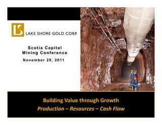 Scotia Capital
Mining Conference
N o v e m b e r 2 9 , 2 0 11




           Building Value through Growth 
           Building Value through Growth
         Production – Resources – Cash Flow  
 