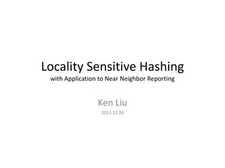 Locality Sensitive Hashing
with Application to Near Neighbor Reporting
Hsiao-Fei Liu
2015.3.4
 