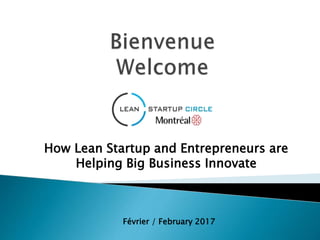 How Lean Startup and Entrepreneurs are
Helping Big Business Innovate
Février / February 2017
 