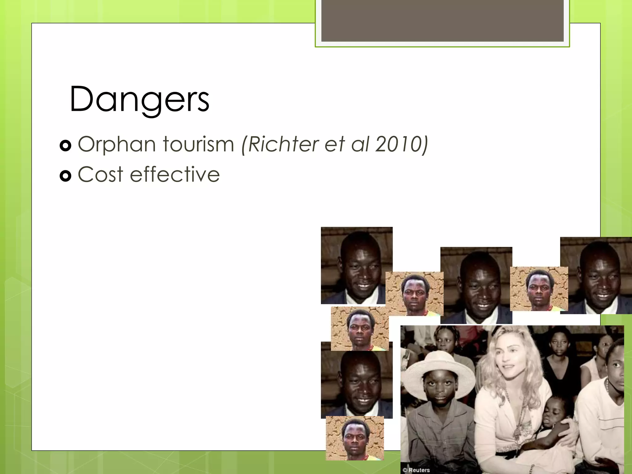 Dangers 
 Orphan tourism (Richter et al 2010) 
 Cost effective 
 