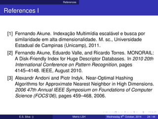 References
References I
[1] Fernando Akune. Indexação Multimídia escalável e busca por
similaridade em alta dimensionalida...