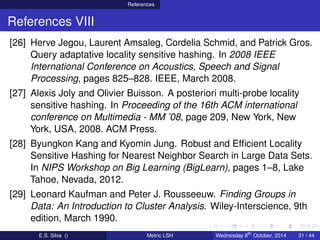 References
References VIII
[26] Herve Jegou, Laurent Amsaleg, Cordelia Schmid, and Patrick Gros.
Query adaptative locality...