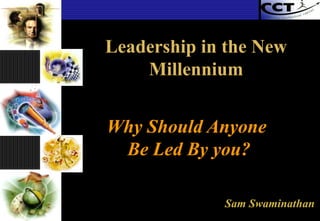 Why Should Anyone  Be Led By you? Sam Swaminathan Leadership in the New Millennium 