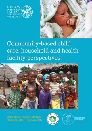 Dagu Baseline Survey, Ethiopia,
December 2016 – February 2017
Community-based child
care: household and health-
facility perspectives
 