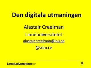 Alastair Creelman
Linnéuniversitetet
alastair.creelman@lnu.se
@alacre
Den digitala utmaningen
 