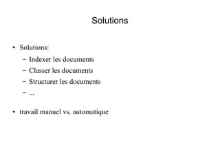 Solutions

●   Solutions:
     –   Indexer les documents
     –   Classer les documents
     –   Structurer les documents
     –   ...

●   travail manuel vs. automatique
 