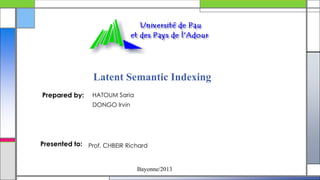 Latent Semantic Indexing
Prepared by:

HATOUM Saria
DONGO Irvin

Presented to: Prof. CHBEIR Richard

Bayonne/2013

 