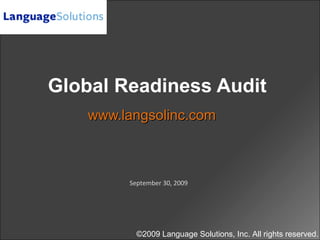 Global Readiness Audit
www.langsolinc.comwww.langsolinc.com
September 30, 2009
©2009 Language Solutions, Inc. All rights reserved.
 