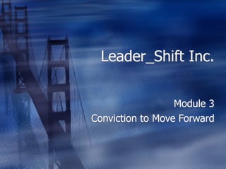 Leader_Shift Inc.


                  Module 3
Conviction to Move Forward
 