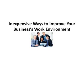 Inexpensive Ways to Improve Your
Business’s Work Environment
 