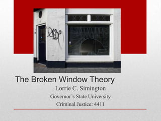 The Broken Window Theory
Lorrie C. Simington
Governor’s State University
Criminal Justice: 4411
 