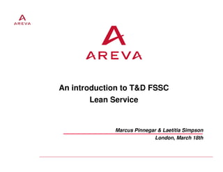 An introduction to T&D FSSC
       Lean Service


             Marcus Pinnegar & Laetitia Simpson
                            London, March 18th
 