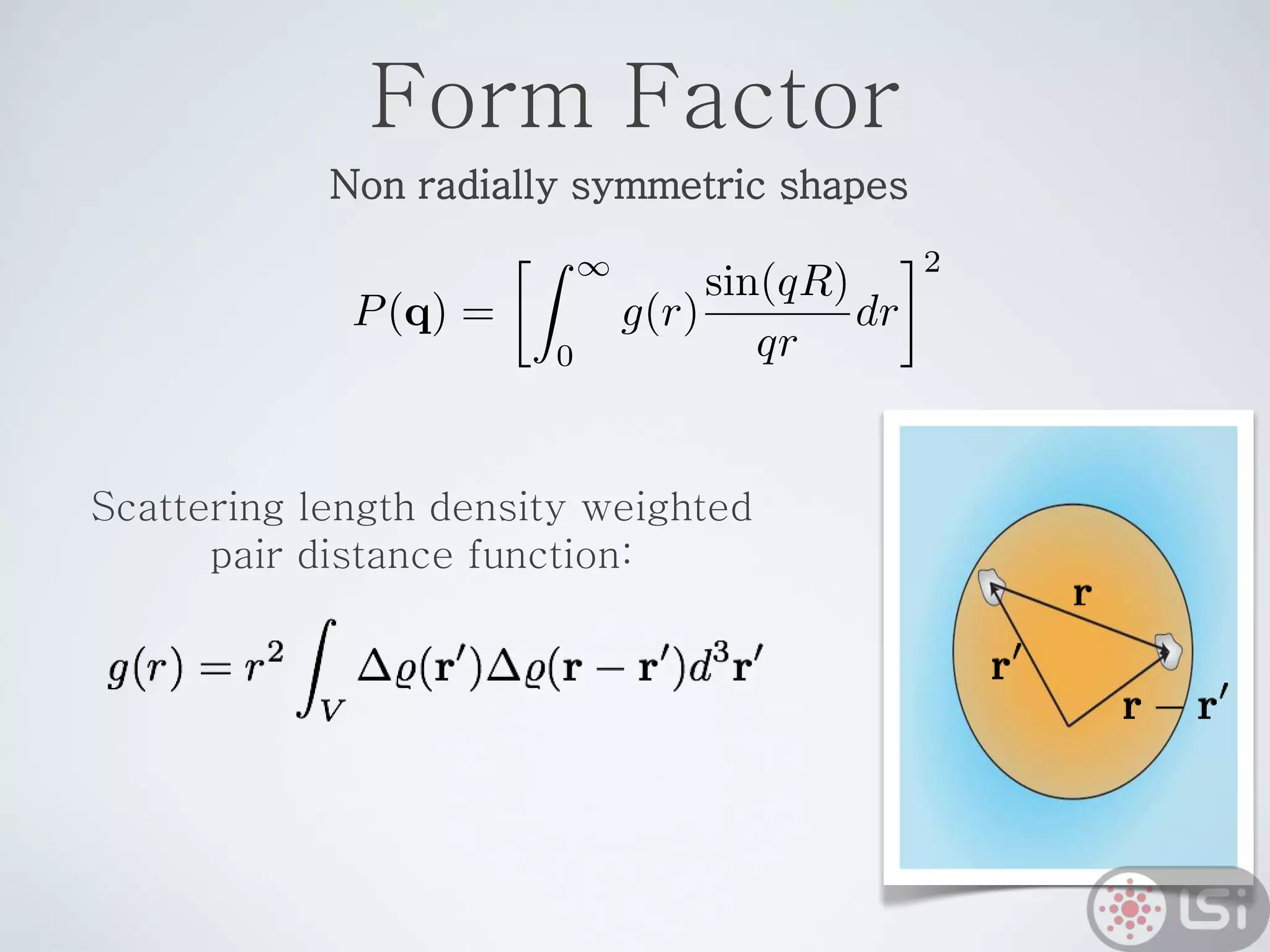 Form Factor
Non radially symmetric shapes
Scattering length density weighted
pair distance function:
 