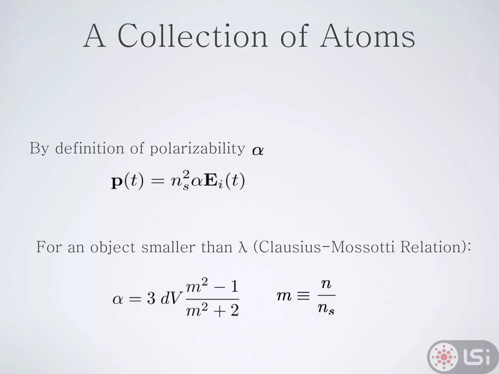 A Collection of Atoms
By definition of polarizability
For an object smaller than λ (Clausius-Mossotti Relation):
 