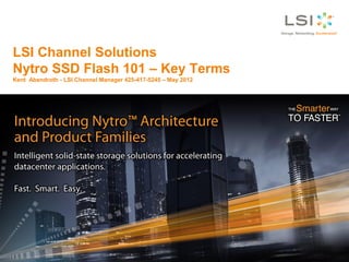 LSI Channel Solutions
Nytro SSD Flash 101 – Key Terms
Kent Abendroth - LSI Channel Manager 425-417-5245 – May 2012
 