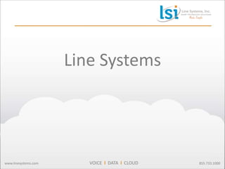 Line Systems 
www.linesystems.com VOICE l DATA l CLOUD 855.733.1000 
 