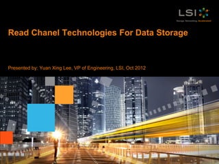 Read Chanel Technologies For Data Storage



Presented by: Yuan Xing Lee, VP of Engineering, LSI, Oct 2012




1   LSI Confidential
 