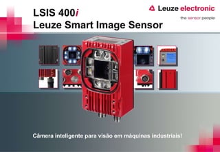LSIS 400i
Leuze Smart Image Sensor




Câmera inteligente para visão em máquinas industriais!
 