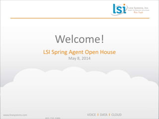 1
www.linesystems.com VOICE l DATA l CLOUD
Welcome!
LSI Spring Agent Open House
May 8, 2014
 