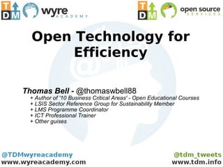 Open Technology for
       Efficiency

Thomas Bell - @thomaswbell88
 + Author of '10 Business Critical Areas' - Open Educational Courses
 + LSIS Sector Reference Group for Sustainability Member
 + LMS Programme Coordinator
 + ICT Professional Trainer
 + Other guises
 