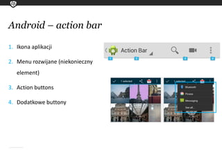 Android – action bar
1. Ikona aplikacji
2. Menu rozwijane (niekonieczny
element)
3. Action buttons
4. Dodatkowe buttony
 