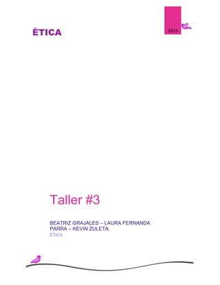 ÈTICA                                 2013




  Taller #3
  BEATRIZ GRAJALES – LAURA FERNANDA
  PARRA – KEVIN ZULETA.
  ÈTICA
 