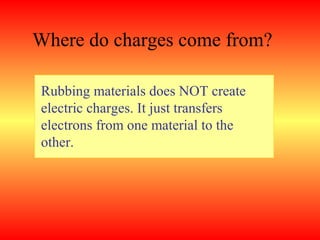 Where do charges come from?

Rubbing materials does NOT create
electric charges. It just transfers
electrons from one material to the
other.
 