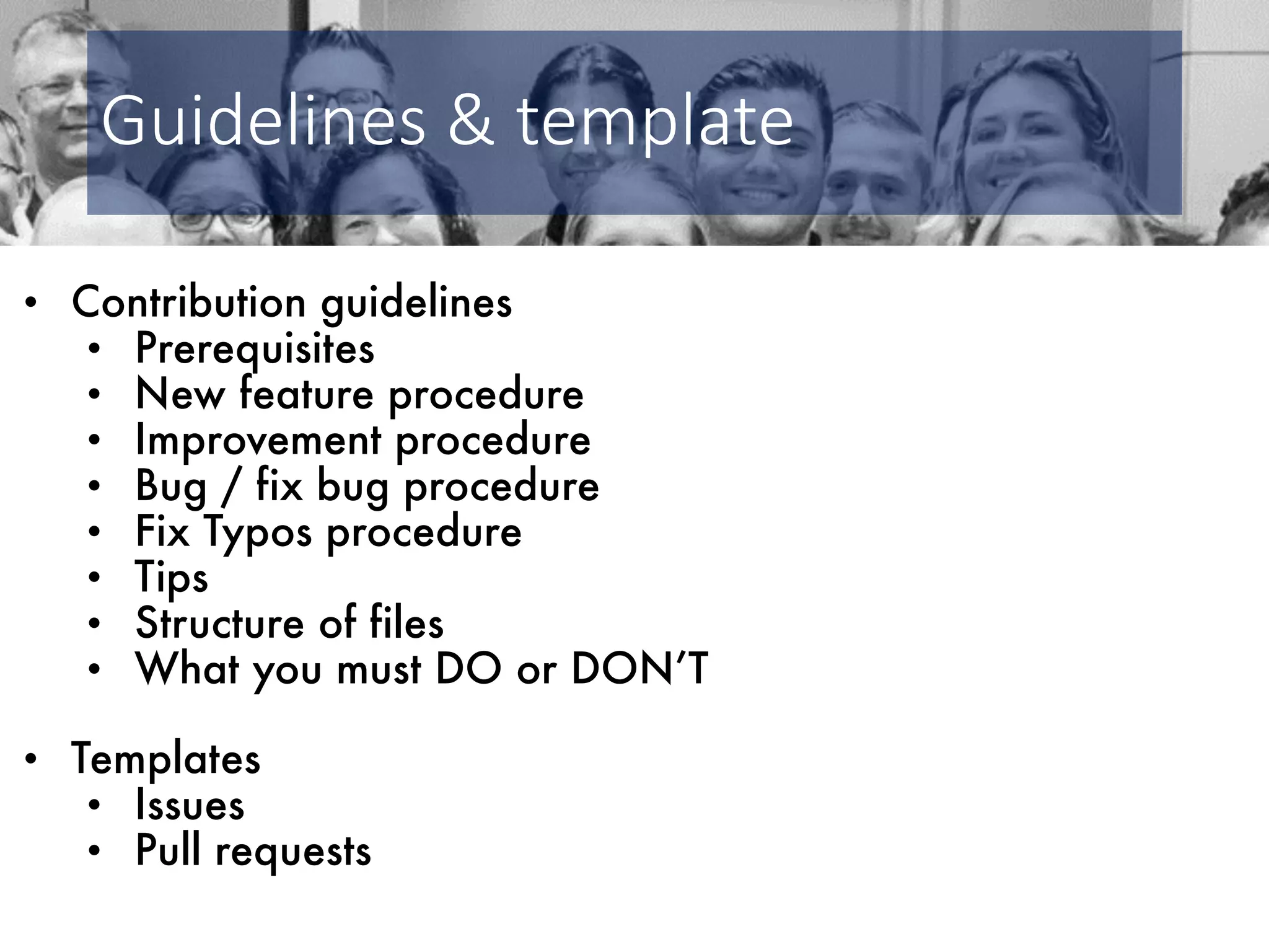 Guidelines & template • Contribution guidelines • Prerequisites • New feature procedure • Improvement procedure • Bug / fix bug procedure • Fix Typos procedure • Tips • Structure of files • What you must DO or DON’T • Templates • Issues • Pull requests 