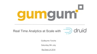 Real Time Analytics at Scale with
Guillaume Torche
Saturday 9th July
Big Data LA 2016
 