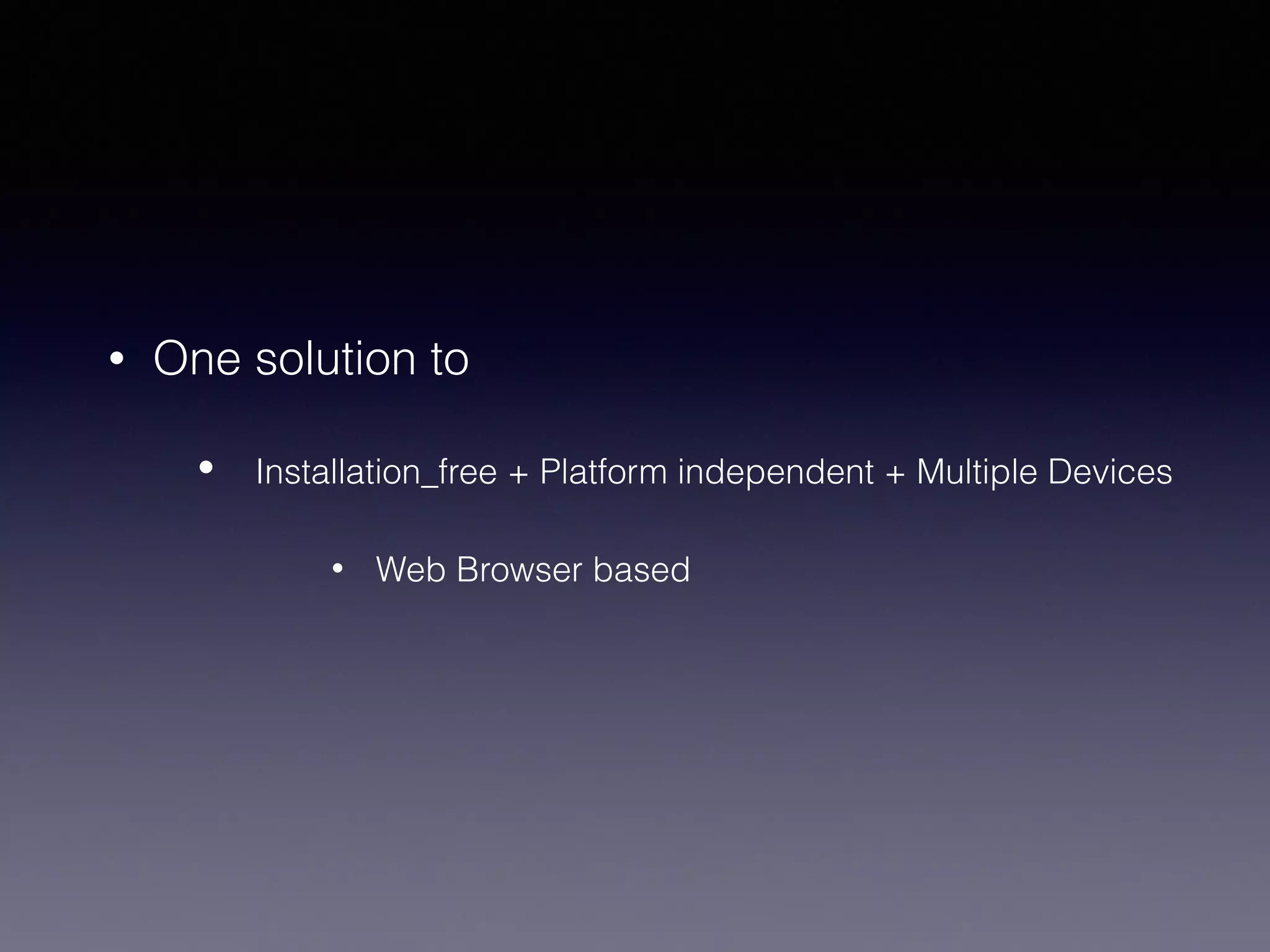• One solution to
• Installation_free + Platform independent + Multiple Devices
• Web Browser based
 