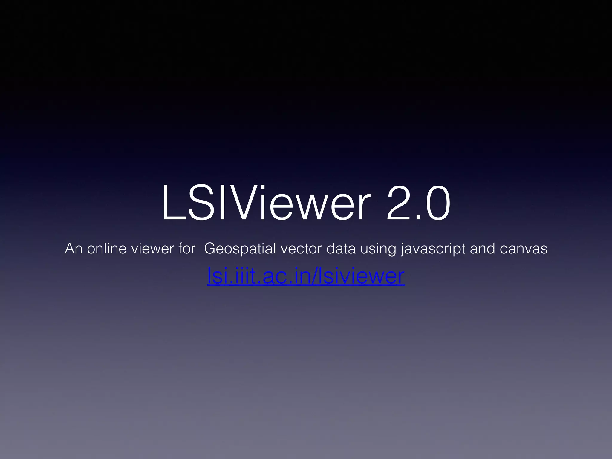 LSIViewer 2.0
An online viewer for Geospatial vector data using javascript and canvas
lsi.iiit.ac.in/lsiviewer
 