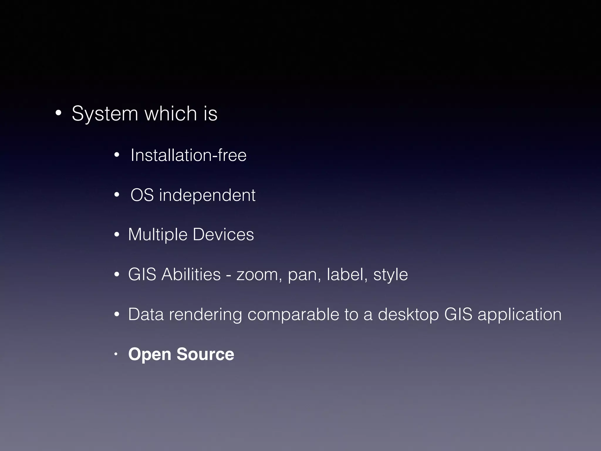 • System which is
• Installation-free
• OS independent
• Multiple Devices
• GIS Abilities - zoom, pan, label, style
• Data rendering comparable to a desktop GIS application
• Open Source
 