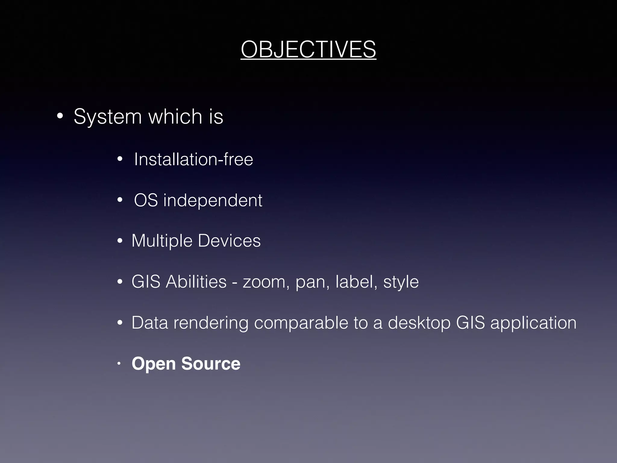 OBJECTIVES
• System which is
• Installation-free
• OS independent
• Multiple Devices
• GIS Abilities - zoom, pan, label, style
• Data rendering comparable to a desktop GIS application
• Open Source
 